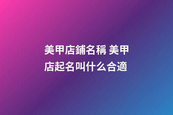 美甲店鋪名稱 美甲店起名叫什么合適-第1張-店鋪起名-玄機派